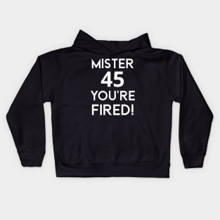 Mister 45 You're Fired!  - Anti-Trump Joe Biden Presidential Election Victory Celebration Kids Hoodie